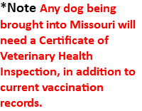 *Note Any dog being brought into Missouri will need a Certificate of Veterinary Health Inspection, in addition to current vaccination records. 